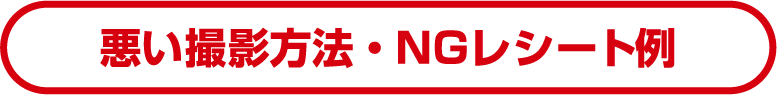 悪い撮影方法・NGレシート例