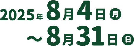 2025年8月4日月～8月31日日
