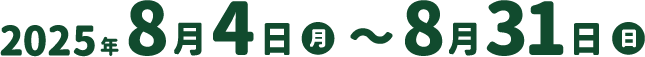 2025年8月4日月～8月31日日